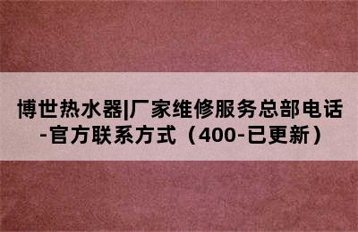 博世热水器|厂家维修服务总部电话-官方联系方式（400-已更新）